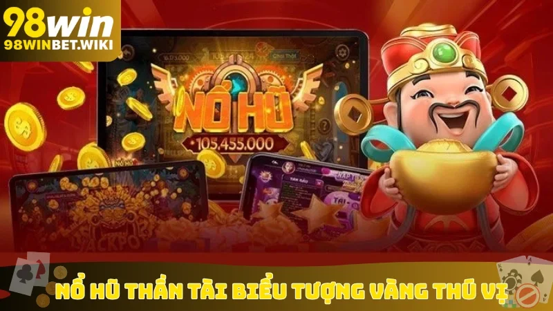 Nổ hũ Thần Tài biểu tượng vàng thú vị